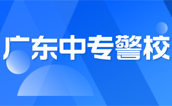 2024年廣東中專警校有哪些學(xué)校?