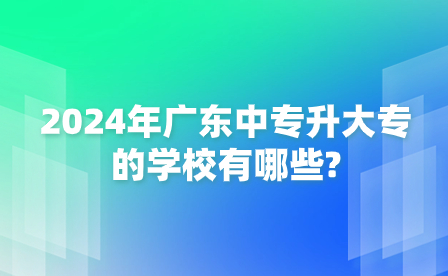 2024年廣東中專升大專的學(xué)校有哪些?