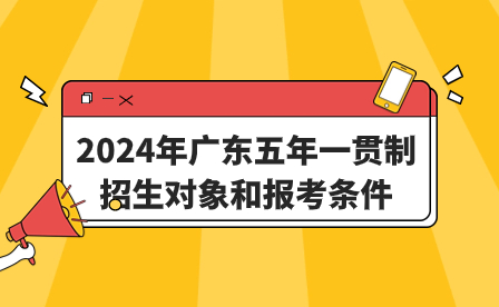 2024年廣東五年一貫制招生對(duì)象和報(bào)考條件
