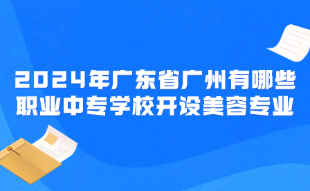 2024年廣東省廣州有哪些職業(yè)中專學(xué)校開設(shè)美容專業(yè)
