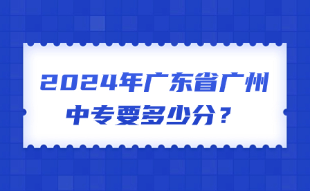 2024年廣東省廣州中專要多少分？