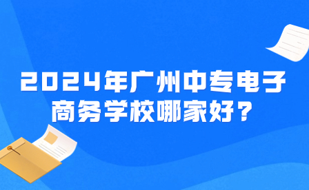 2024年廣州中專電子商務(wù)學(xué)校哪家好?