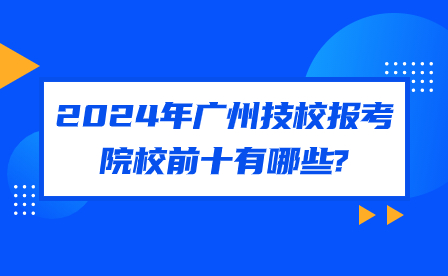 2024年廣州技校報(bào)考院校前十有哪些?