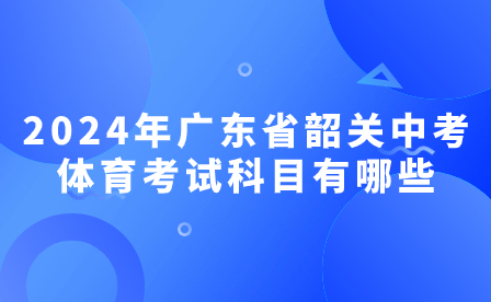 2024年廣東省韶關(guān)中考體育考試科目有哪些?