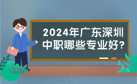 2024年廣東深圳中職哪些專業(yè)好?