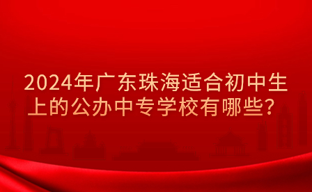 2024年廣東珠海適合初中生上的公辦中專學(xué)校有哪些？