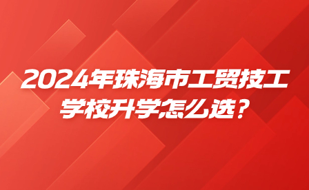 2024年珠海市工貿(mào)技工學(xué)校升學(xué)怎么選?