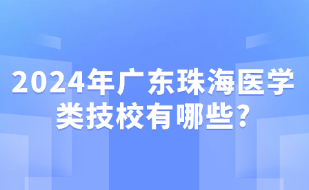 2024年廣東珠海醫(yī)學(xué)類技校有哪些?