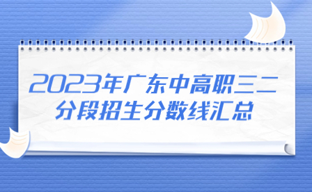 2023年廣東中高職三二分段招生分?jǐn)?shù)線匯總