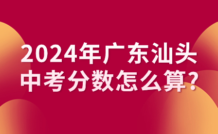 2024年廣東汕頭中考分數(shù)怎么算?