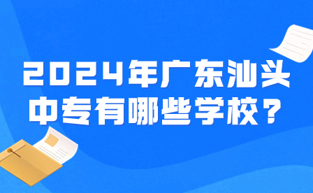 2024年廣東汕頭中專有哪些學(xué)校?