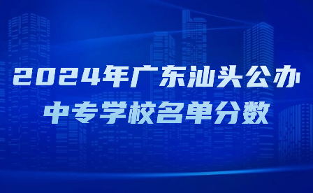 2024年廣東汕頭公辦中專學(xué)校名單分?jǐn)?shù)
