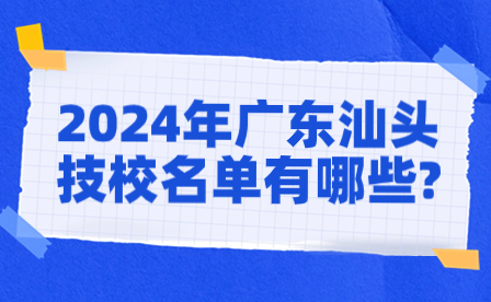 2024年廣東汕頭技校名單有哪些?
