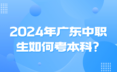 2024年廣東中職生如何考本科?