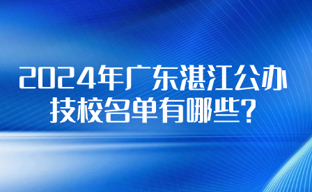 2024年廣東湛江公辦技校名單有哪些?