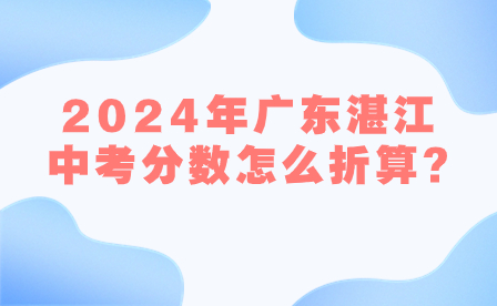 2024年廣東湛江中考分?jǐn)?shù)怎么折算?