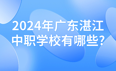 2024年廣東湛江中職學(xué)校有哪些?