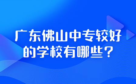 2024年廣東佛山中專較好的學(xué)校有哪些?