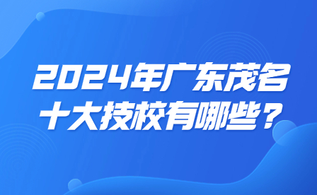 2024年廣東茂名十大技校有哪些?