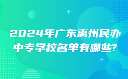 2024年廣東惠州民辦中專學(xué)校名單有哪些?