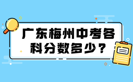 2024年廣東梅州中考各科分?jǐn)?shù)多少?