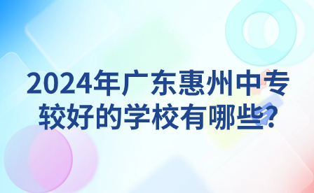 2024年廣東惠州中專較好的學(xué)校有哪些?