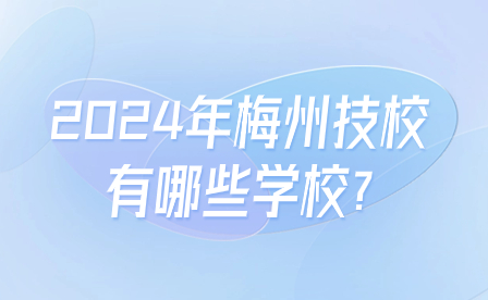 2024年梅州技校有哪些學校?