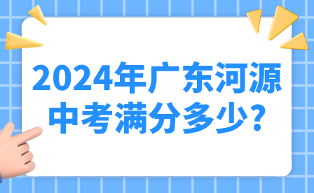 2024年廣東河源中考滿分多少?
