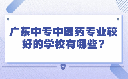 2024年廣東中專中醫(yī)藥專業(yè)較好的學(xué)校有哪些?