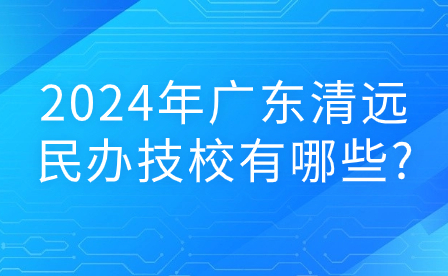 2024年廣東清遠(yuǎn)民辦技校有哪些?