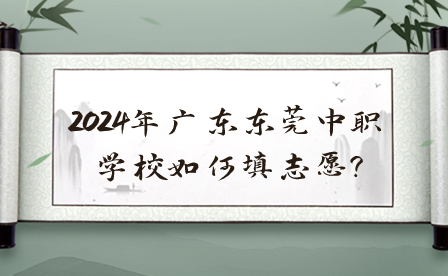 2024年廣東東莞中職學(xué)校如何填志愿?                           