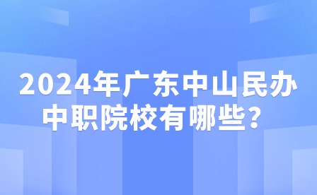 2024年廣東中山民辦中職院校有哪些？