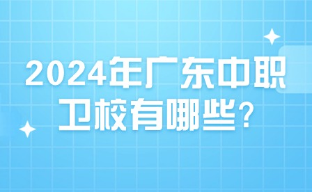 2024年廣東中職衛(wèi)校有哪些?