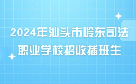 2024年汕頭市嶺東司法職業(yè)學校招收插班生