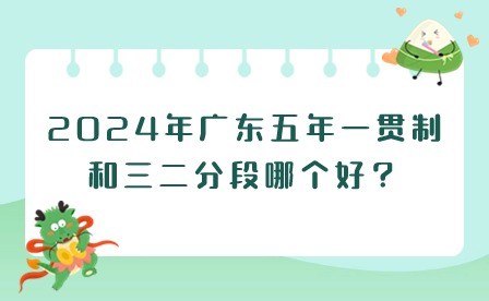 2024年廣東五年一貫制和三二分段哪個(gè)好？