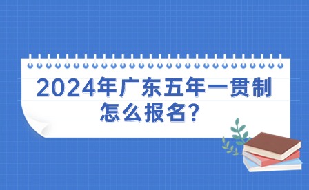 2024年廣東五年一貫制怎么報(bào)名？