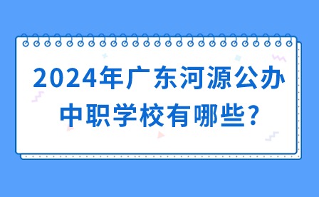 2024年廣東河源公辦中職學(xué)校有哪些?