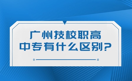 2024年廣州技校、職高、中專有什么區(qū)別?
