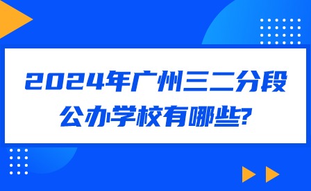 2024年廣州三二分段公辦學(xué)校有哪些?