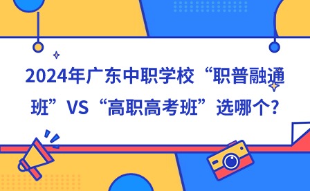 2024年廣東中職學(xué)?！奥毱杖谕ò唷盫S“高職高考班”選哪個?