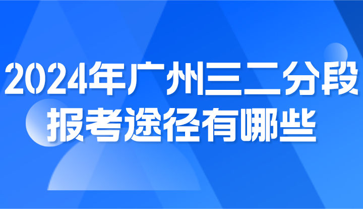 2024年廣州三二分段報(bào)考途徑有哪些?