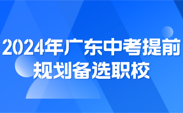 2024年廣東中考提前規(guī)劃備選職校，做好兩手準備！