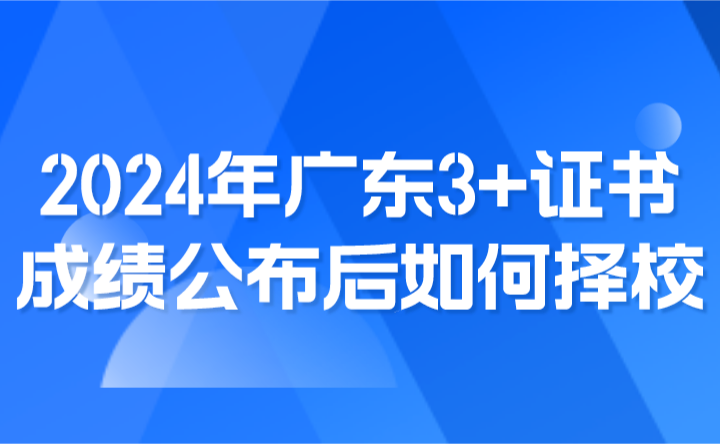 2024年廣東3+證書(shū)成績(jī)公布后如何擇校?