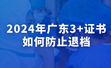 2024年廣東3+證書(shū)如何防止退檔？