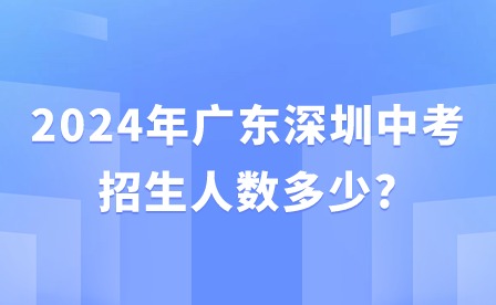 2024年廣東深圳中考招生人數(shù)多少?