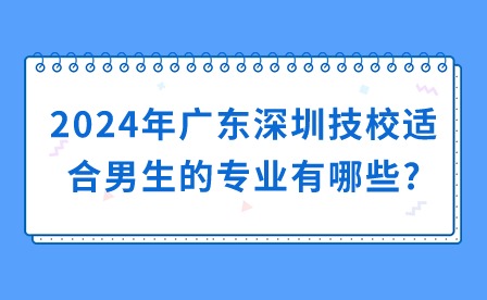2024年廣東深圳技校適合男生的專業(yè)有哪些?