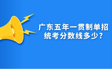 廣東五年一貫制單招統(tǒng)考分?jǐn)?shù)線多少?
