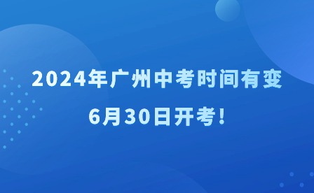 2024年廣州中考時(shí)間有變，6月30日開考!