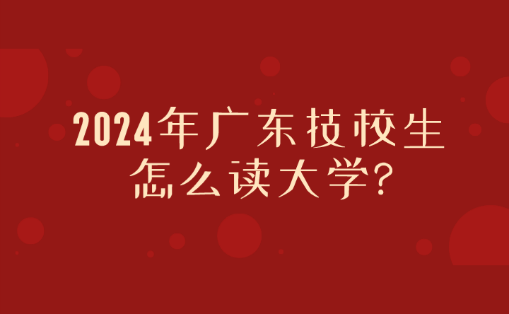 2024年廣東技校生怎么讀大學?