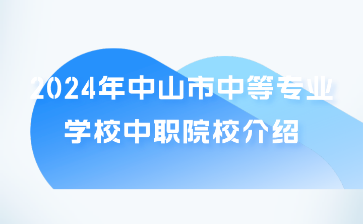 2024年中山市中等專業(yè)學校中職院校介紹